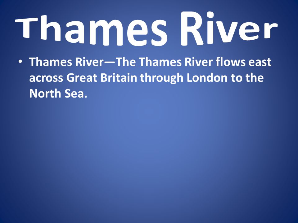 Thames River Thames River—The Thames River flows east across Great Britain through London to the North Sea.