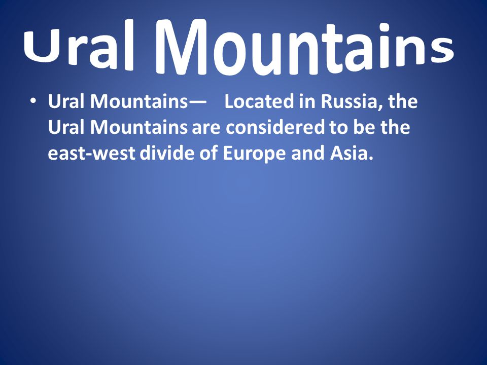 Ural Mountains Ural Mountains— Located in Russia, the Ural Mountains are considered to be the east-west divide of Europe and Asia.