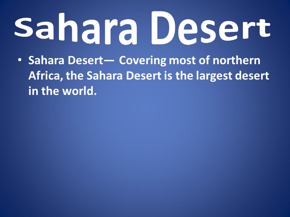 Sahara Desert Sahara Desert— Covering most of northern Africa, the Sahara Desert is the largest desert in the world.