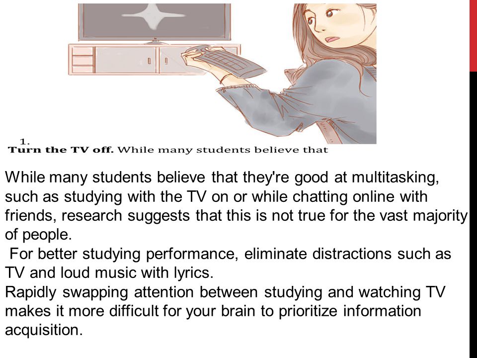 While many students believe that they re good at multitasking, such as studying with the TV on or while chatting online with friends, research suggests that this is not true for the vast majority of people.