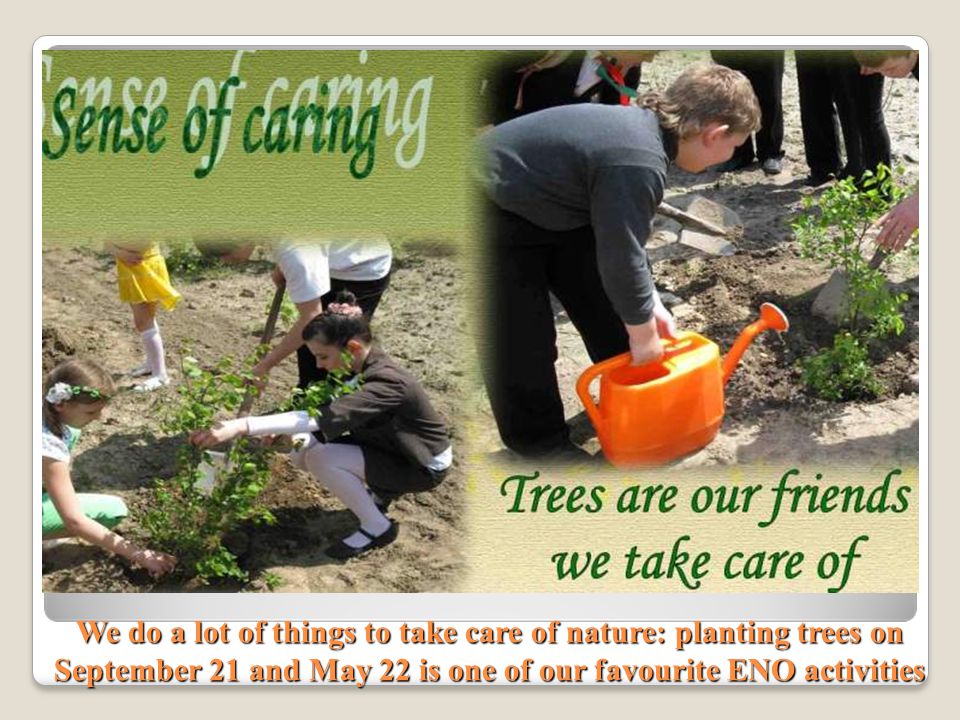 We do a lot of things to take care of nature: planting trees on September 21 and May 22 is one of our favourite ENO activities