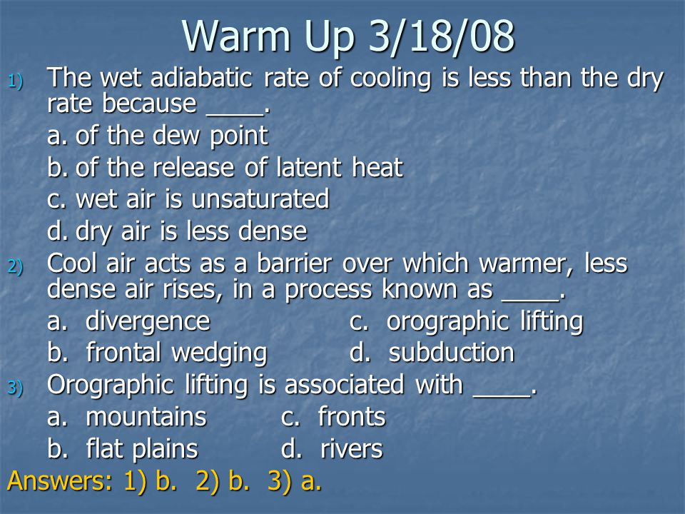 Warm Up 3/18/08 The wet adiabatic rate of cooling is less than the dry rate because ____. a. of the dew point.