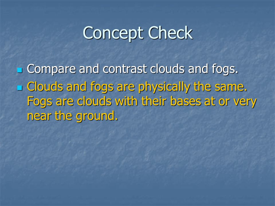 Concept Check Compare and contrast clouds and fogs.