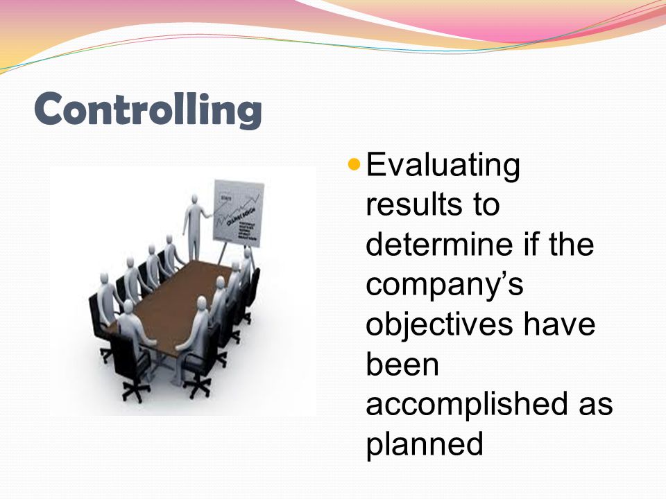 Controlling Evaluating results to determine if the company’s objectives have been accomplished as planned.