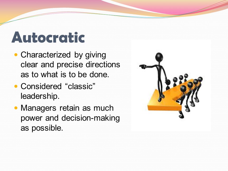 Autocratic Characterized by giving clear and precise directions as to what is to be done. Considered classic leadership.