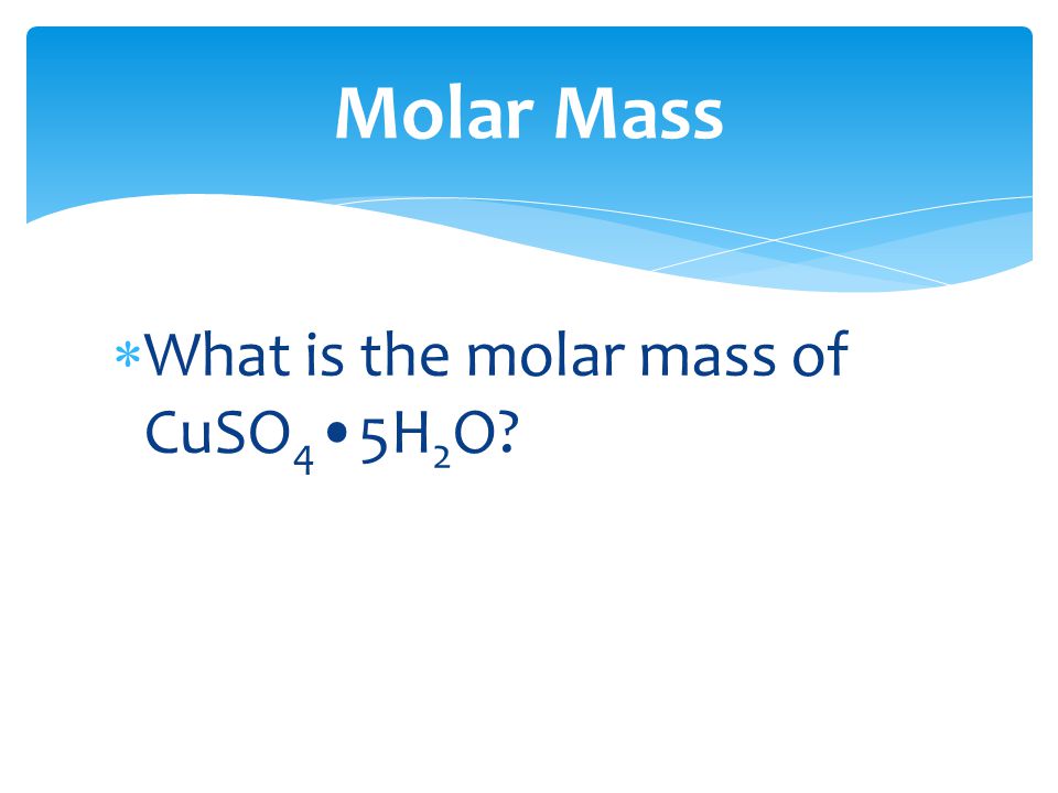 Molar Mass What is the molar mass of CuSO4•5H2O