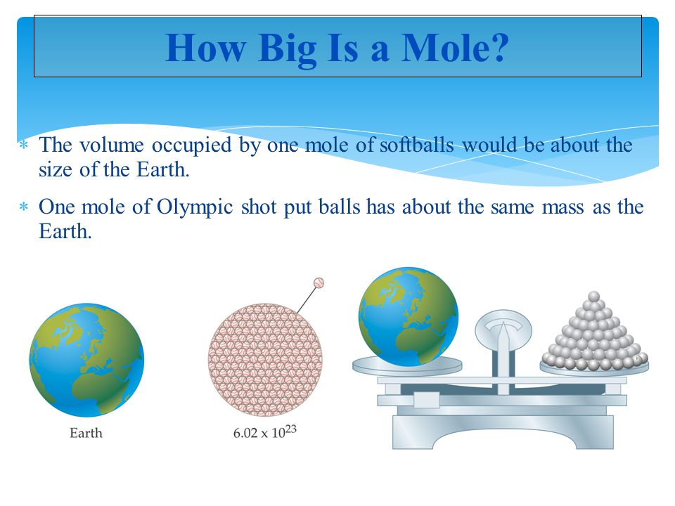 How Big Is a Mole The volume occupied by one mole of softballs would be about the size of the Earth.