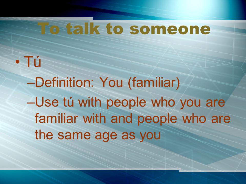 To talk to someone Tú Definition: You (familiar)