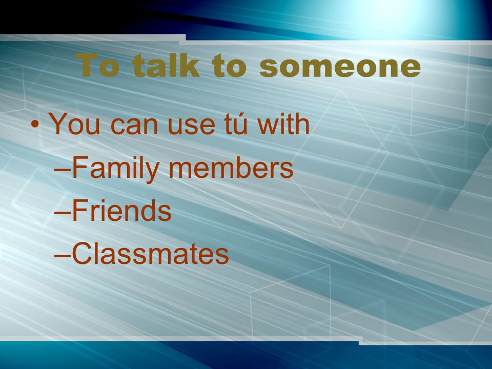 To talk to someone You can use tú with Family members Friends