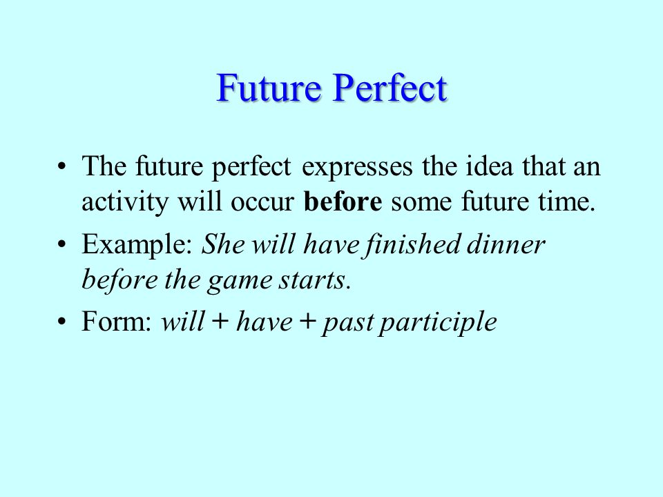 Future Perfect The future perfect expresses the idea that an activity will occur before some future time.