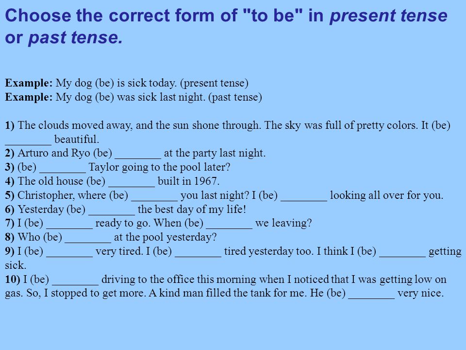 Choose the correct form of to be in present tense or past tense.