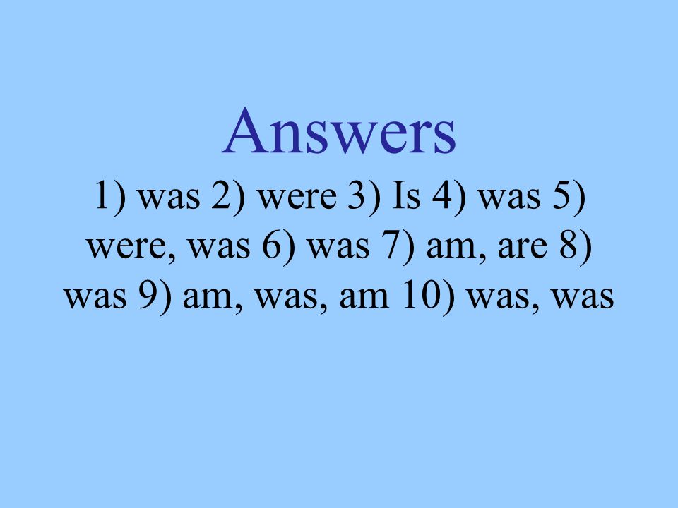 Answers 1) was 2) were 3) Is 4) was 5) were, was 6) was 7) am, are 8) was 9) am, was, am 10) was, was