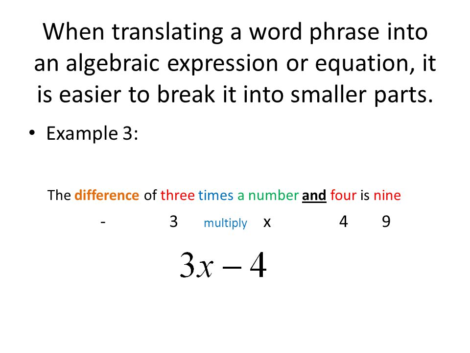 When translating a word phrase into an algebraic expression or equation, it is easier to break it into smaller parts.