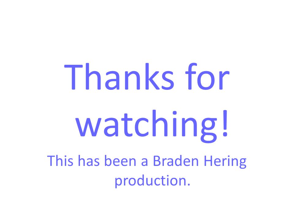 This has been a Braden Hering production.