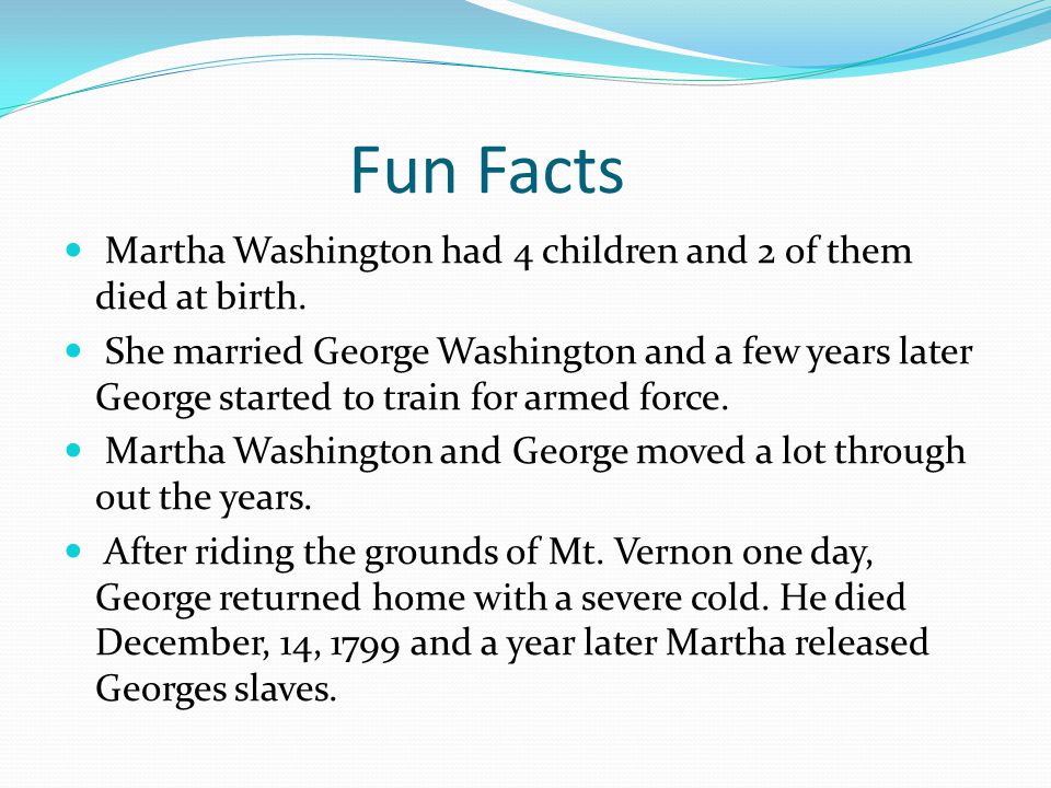 Fun Facts Martha Washington had 4 children and 2 of them died at birth.