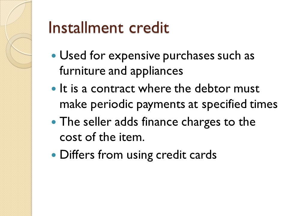 Installment credit Used for expensive purchases such as furniture and appliances.