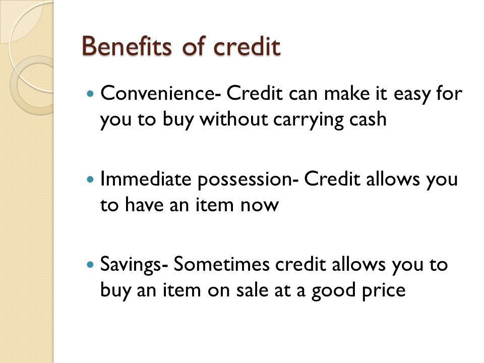 Benefits of credit Convenience- Credit can make it easy for you to buy without carrying cash.