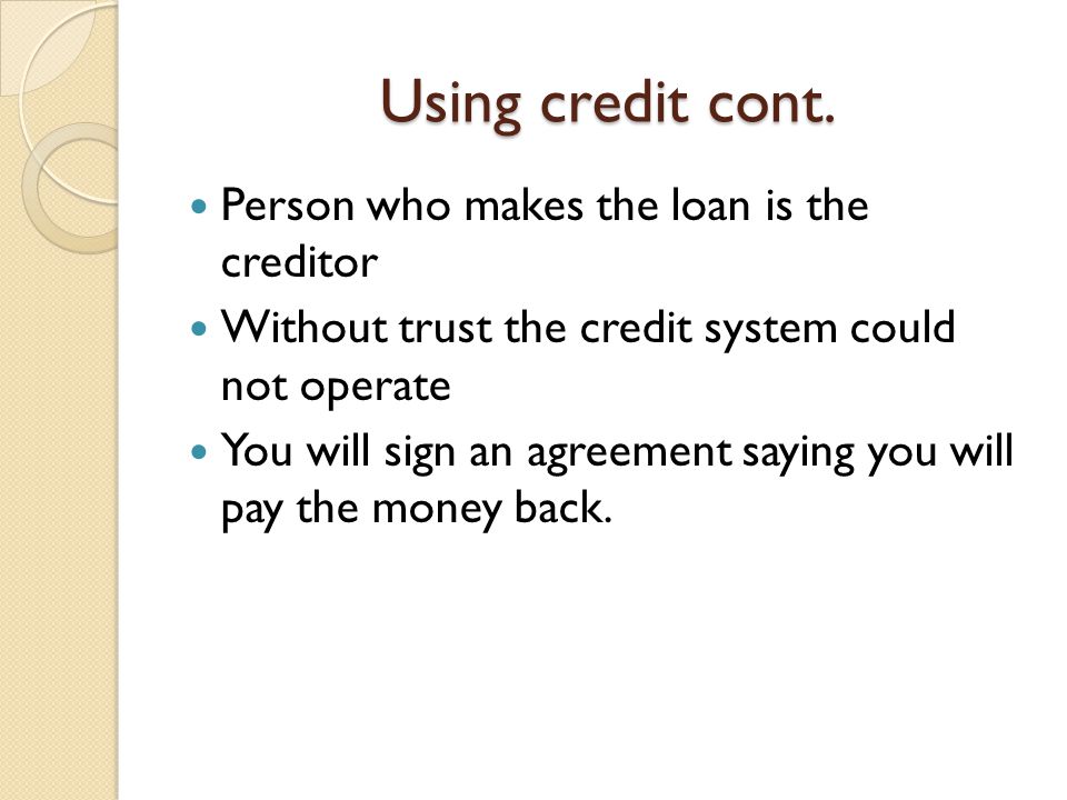 Using credit cont. Person who makes the loan is the creditor