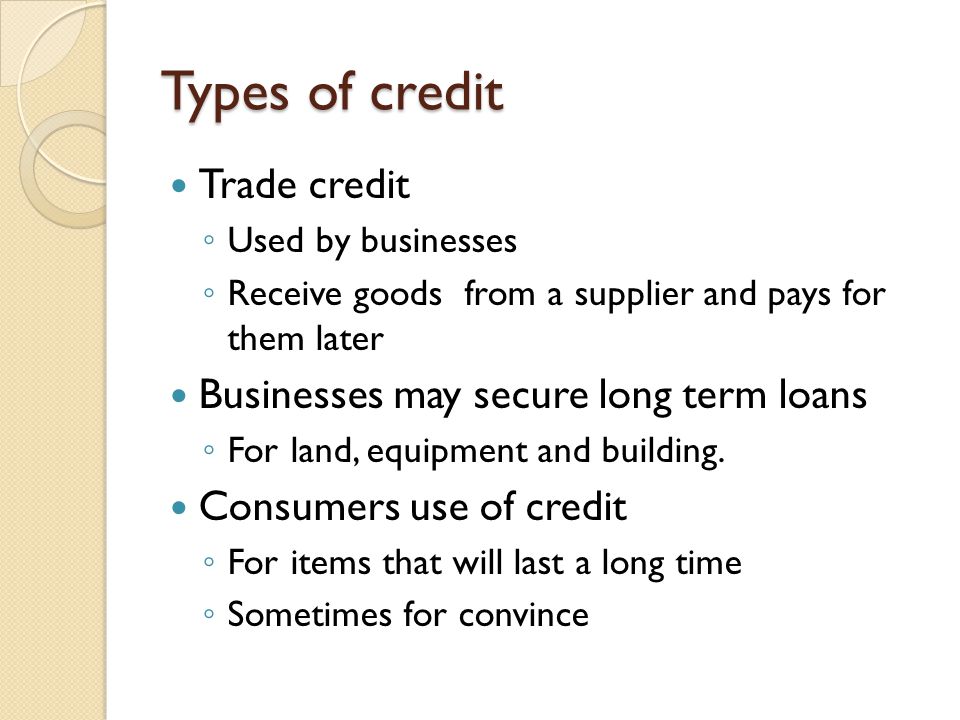 Types of credit Trade credit Businesses may secure long term loans
