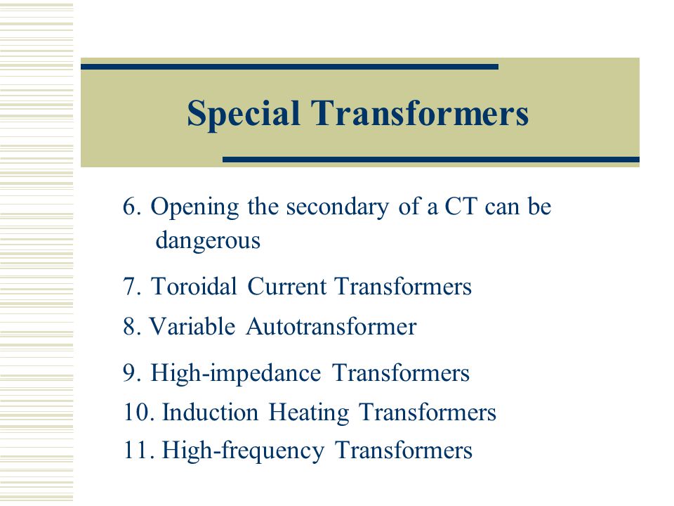 Special Transformers 6. Opening the secondary of a CT can be dangerous