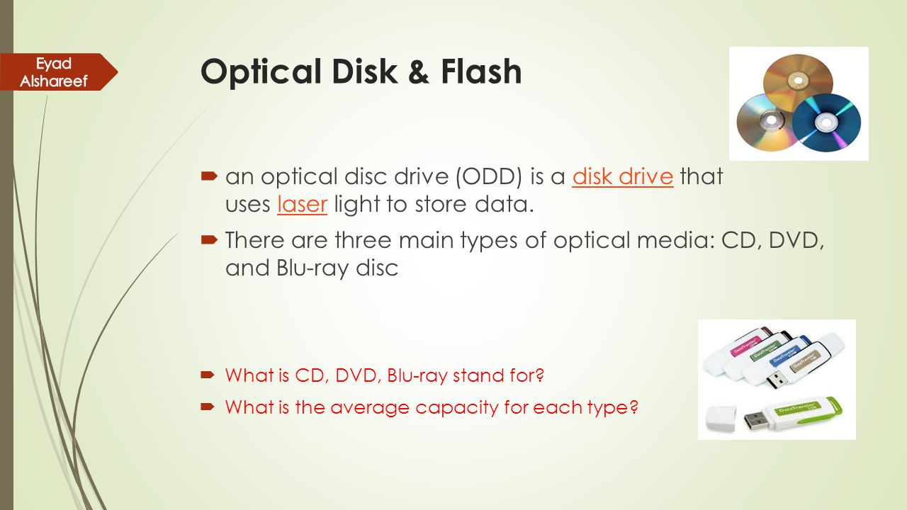 Optical Disk & Flash Eyad Alshareef. an optical disc drive (ODD) is a disk drive that uses laser light to store data.