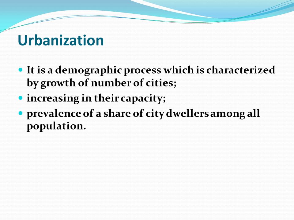 Urbanization It is a demographic process which is characterized by growth of number of cities; increasing in their capacity;