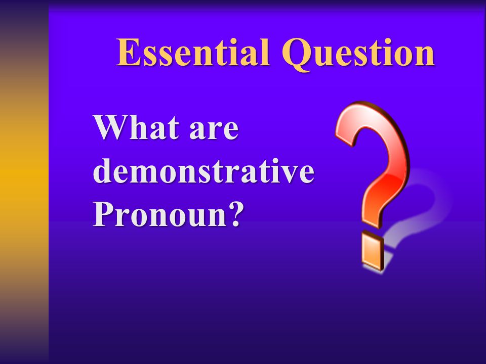 Essential Question What are demonstrative Pronoun