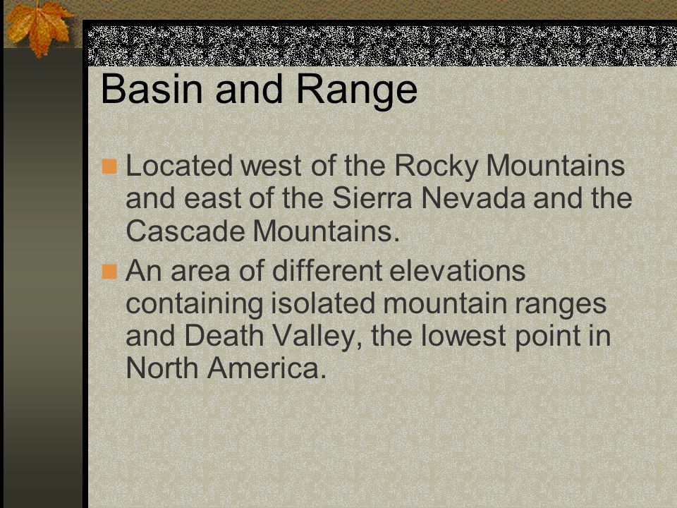 Basin and Range Located west of the Rocky Mountains and east of the Sierra Nevada and the Cascade Mountains.