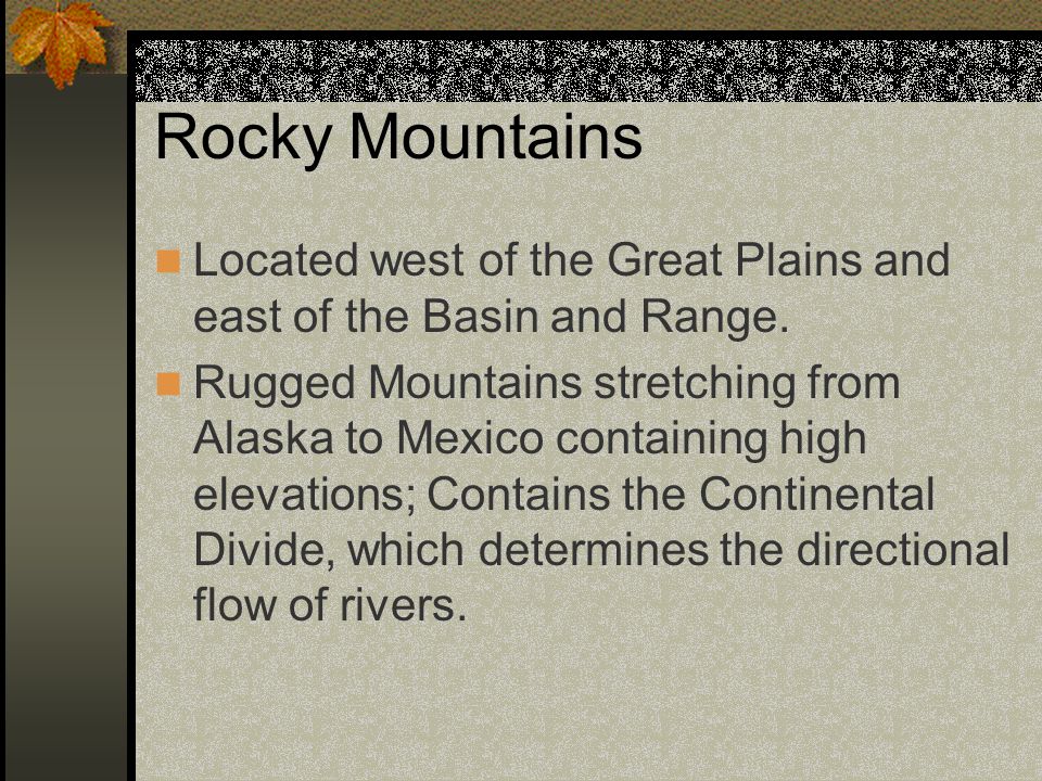 Rocky Mountains Located west of the Great Plains and east of the Basin and Range.