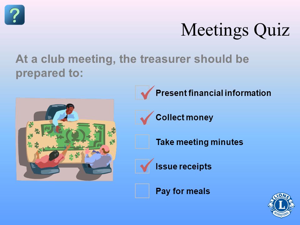 Meetings Quiz At a club meeting, the treasurer should be prepared to:
