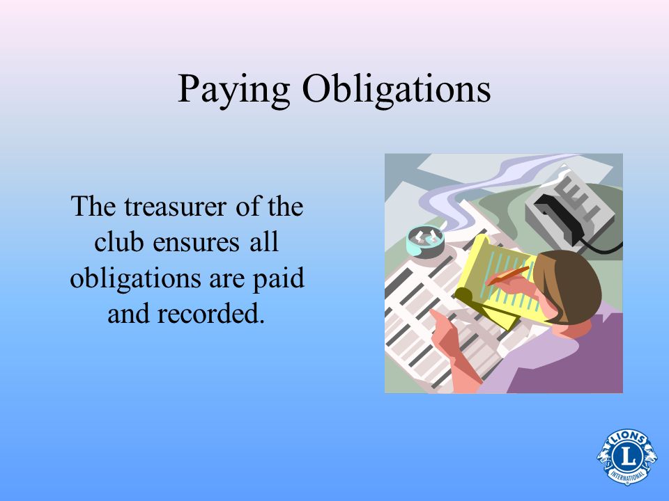 Paying Obligations The treasurer of the club ensures all obligations are paid and recorded.