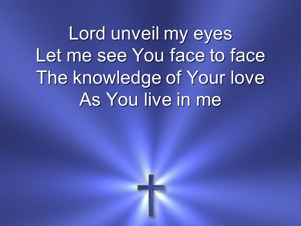 Let me see You face to face The knowledge of Your love