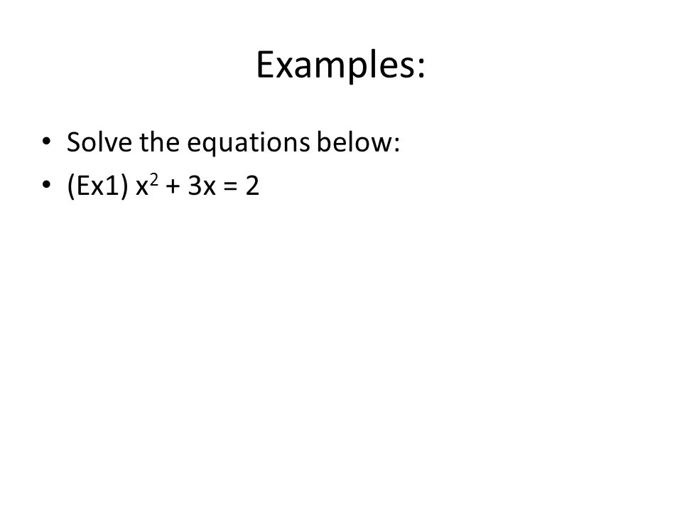 Examples: Solve the equations below: (Ex1) x2 + 3x = 2
