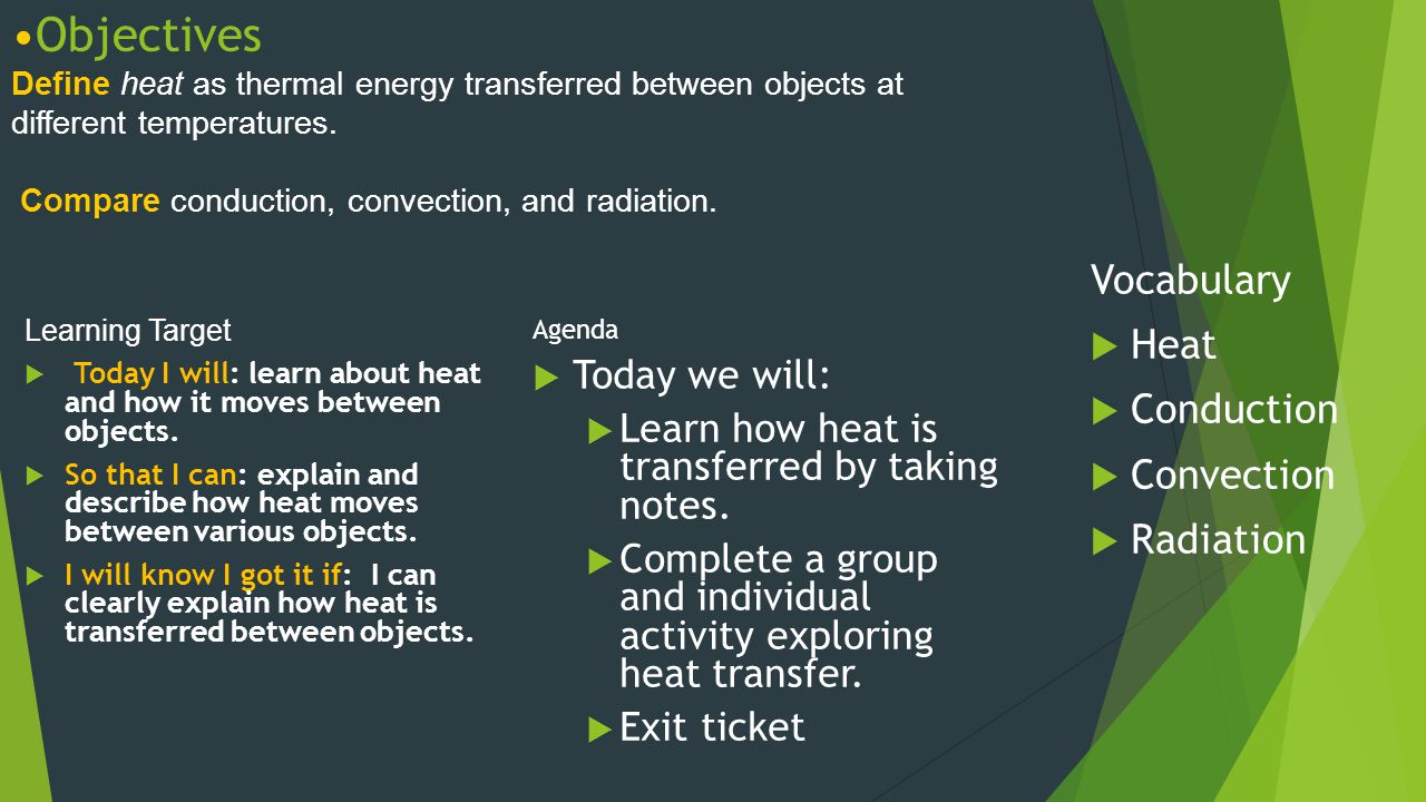 Objectives Define heat as thermal energy transferred between objects at different temperatures. Compare conduction, convection, and radiation.