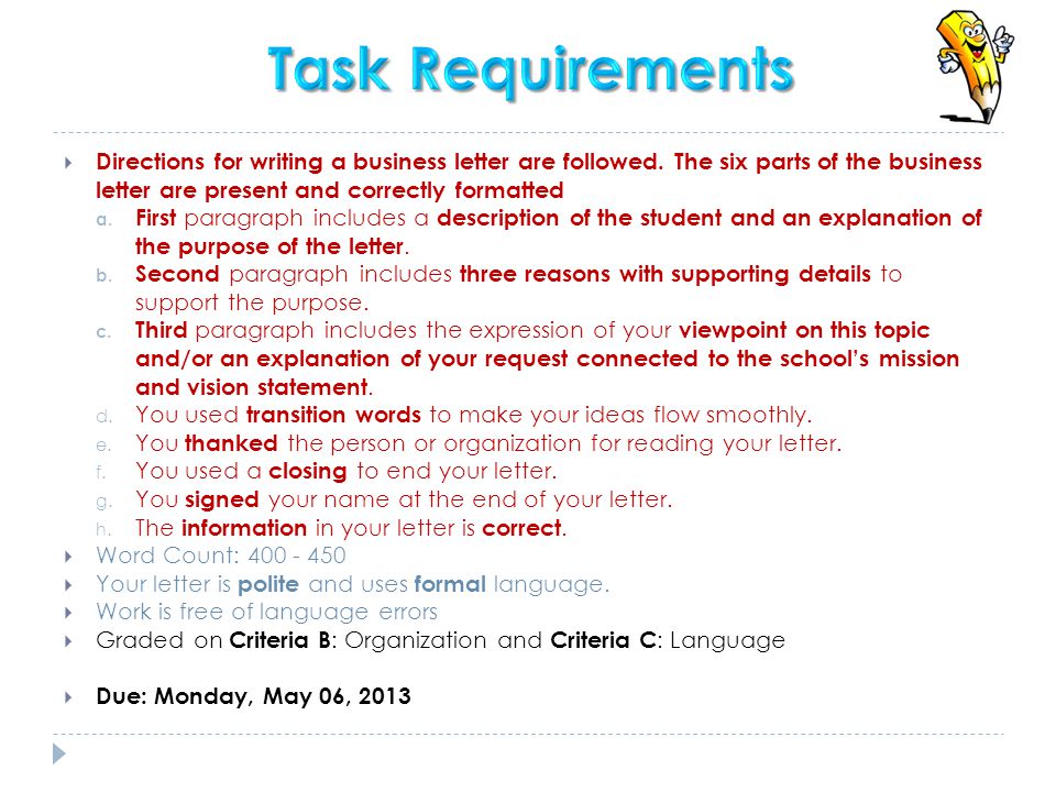 Task Requirements Directions for writing a business letter are followed. The six parts of the business letter are present and correctly formatted.