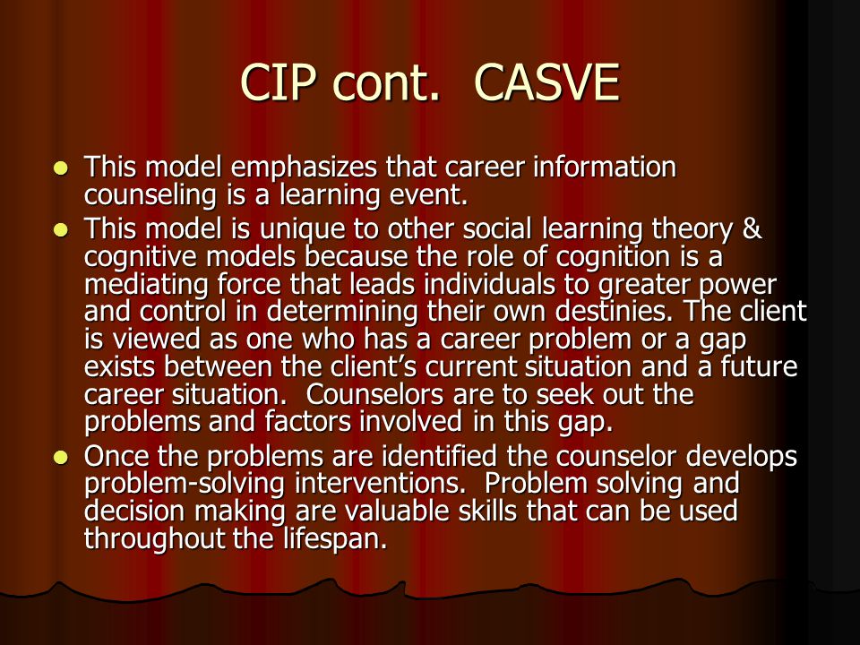 CIP cont. CASVE This model emphasizes that career information counseling is a learning event.