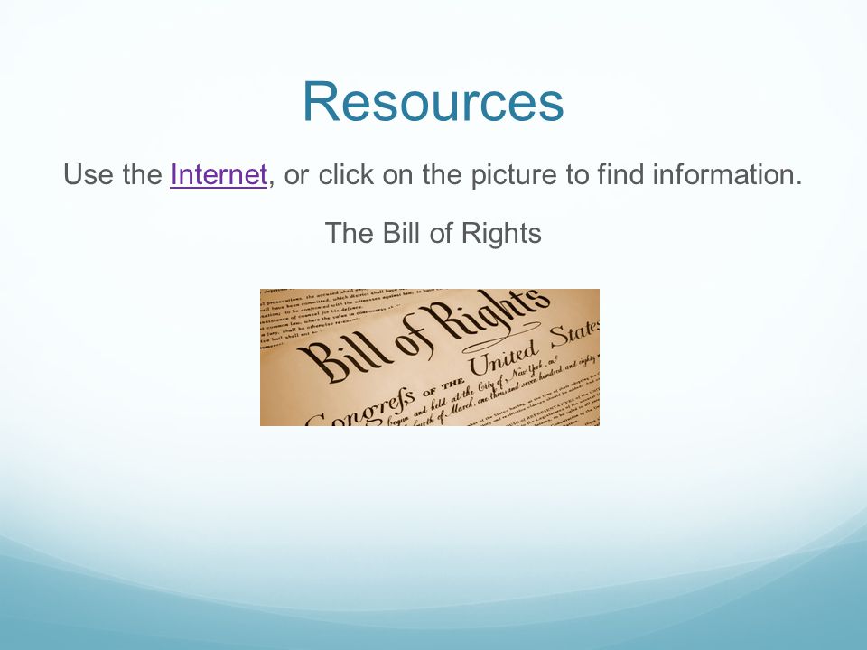 Resources Use the Internet, or click on the picture to find information. The Bill of Rights