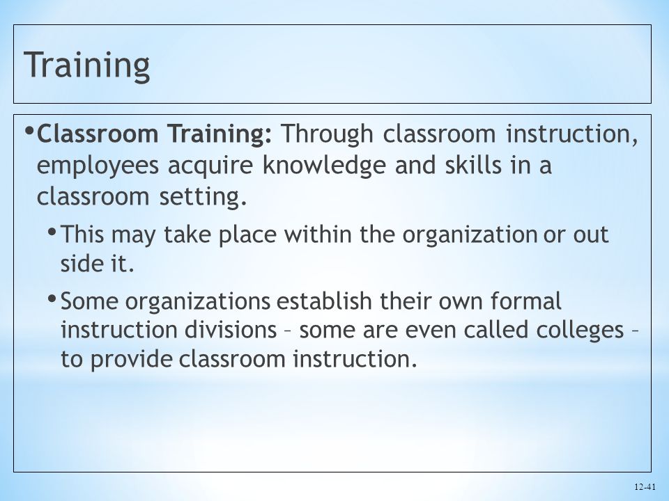 Training Classroom Training: Through classroom instruction, employees acquire knowledge and skills in a classroom setting.
