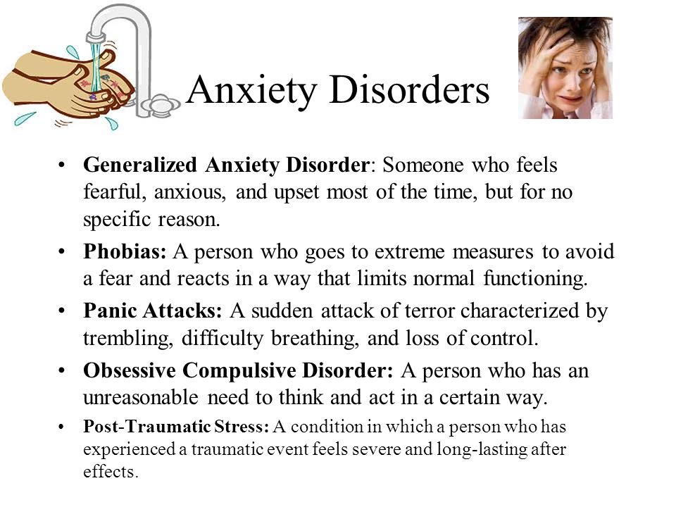 Anxiety Disorders Generalized Anxiety Disorder: Someone who feels fearful, anxious, and upset most of the time, but for no specific reason.