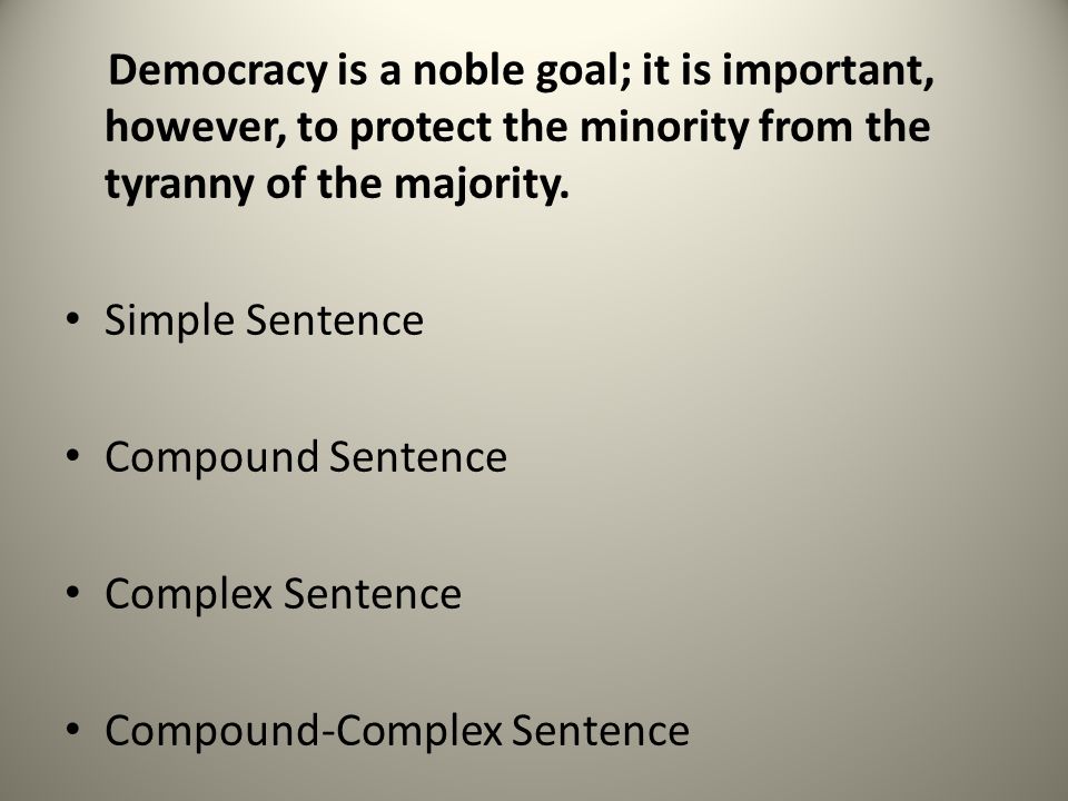 Democracy is a noble goal; it is important, however, to protect the minority from the tyranny of the majority.