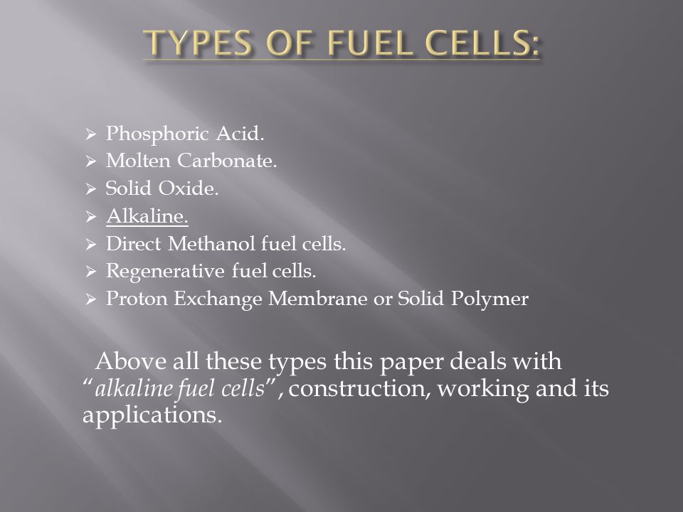 TYPES OF FUEL CELLS: Phosphoric Acid. Molten Carbonate. Solid Oxide. Alkaline. Direct Methanol fuel cells.