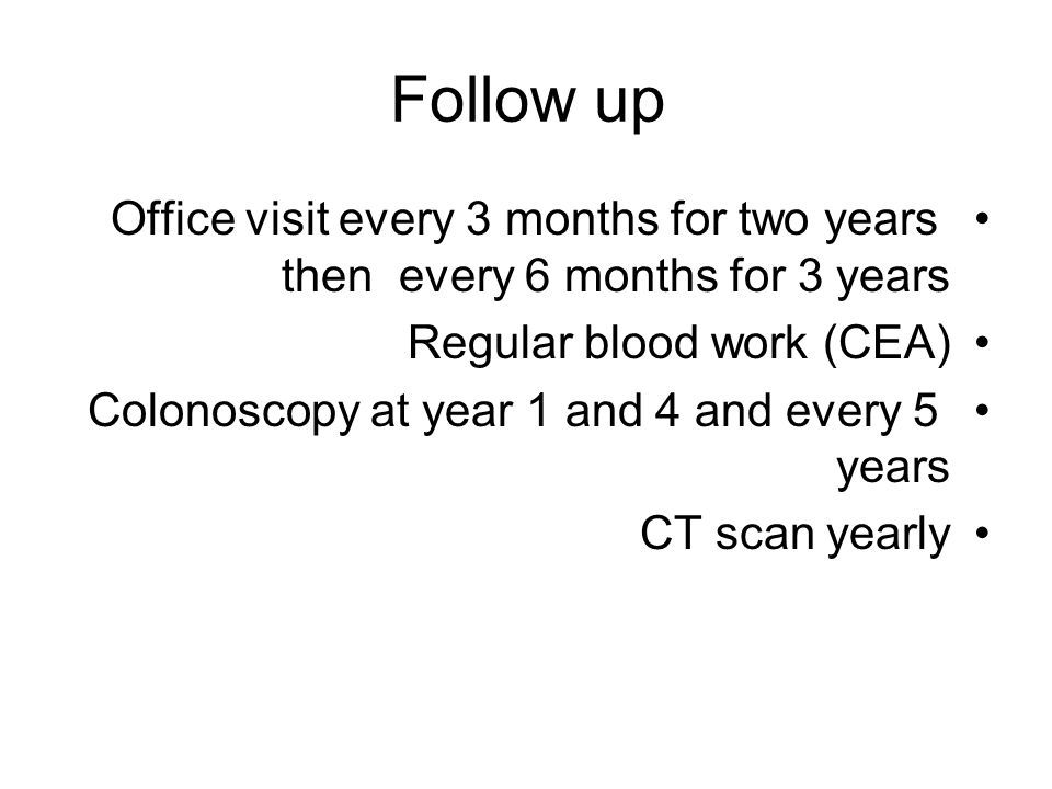 Follow up Office visit every 3 months for two years then every 6 months for 3 years. Regular blood work (CEA)