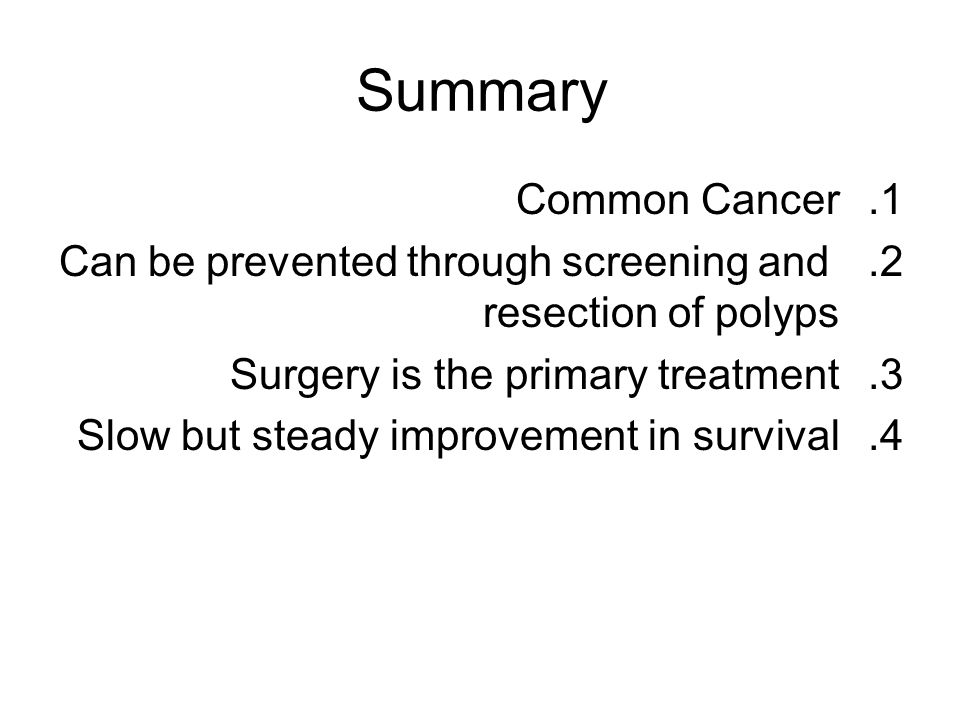 Summary Common Cancer. Can be prevented through screening and resection of polyps. Surgery is the primary treatment.