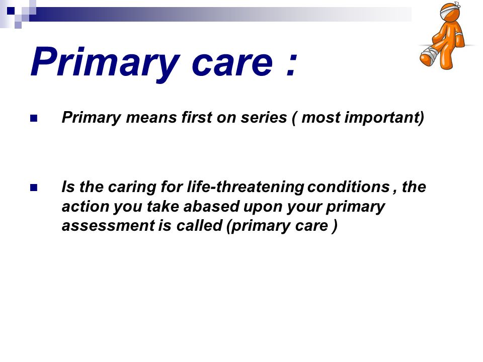Primary care : Primary means first on series ( most important)