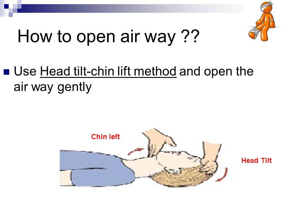 How to open air way . Use Head tilt-chin lift method and open the air way gently.