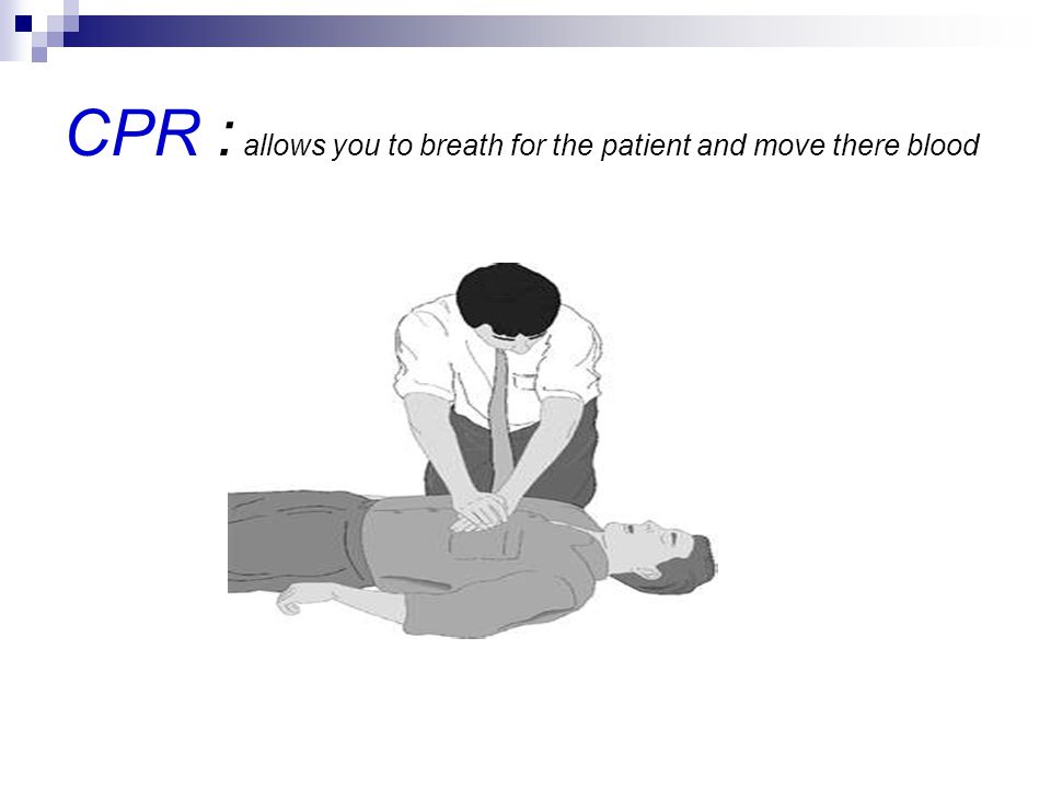 CPR : allows you to breath for the patient and move there blood