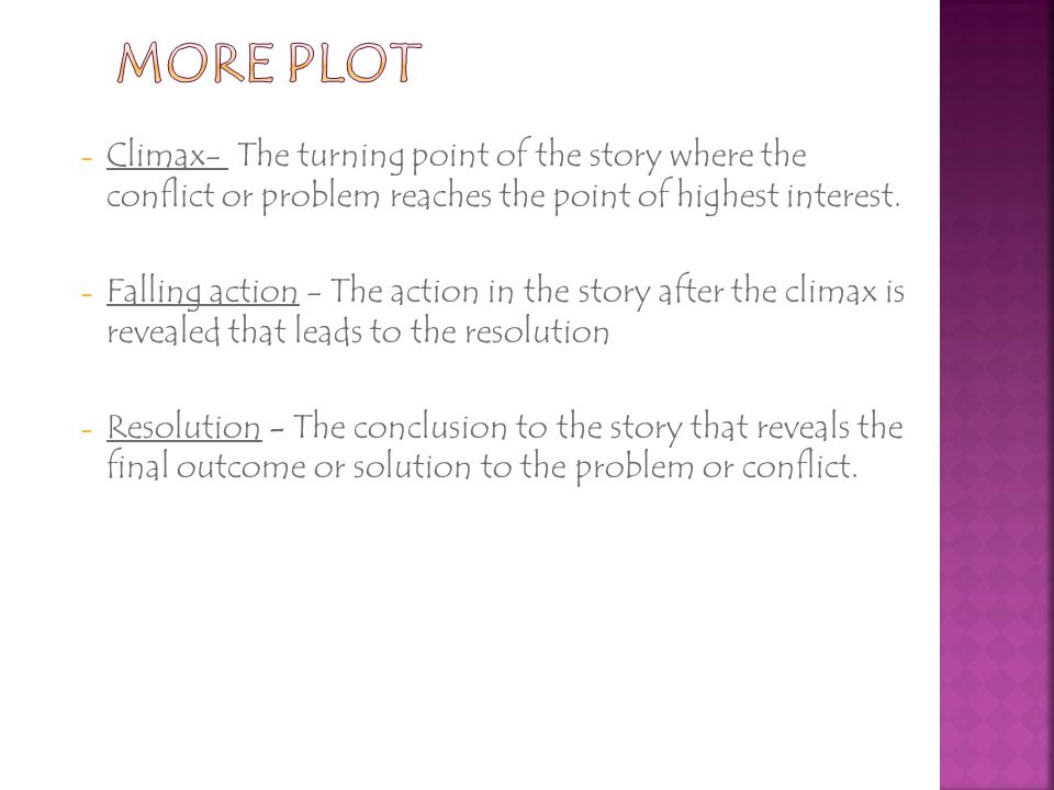 More PLOT Climax- The turning point of the story where the conflict or problem reaches the point of highest interest.
