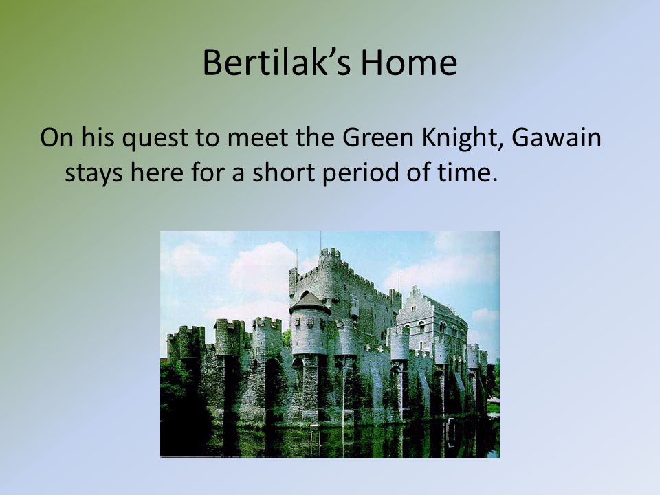 Bertilak’s Home On his quest to meet the Green Knight, Gawain stays here for a short period of time.