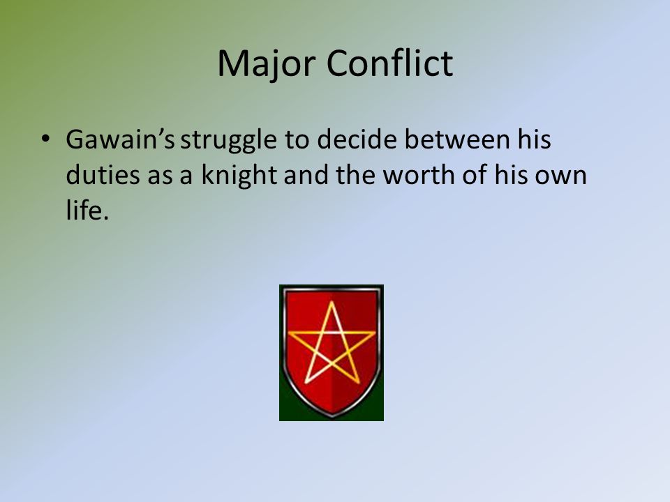 Major Conflict Gawain’s struggle to decide between his duties as a knight and the worth of his own life.