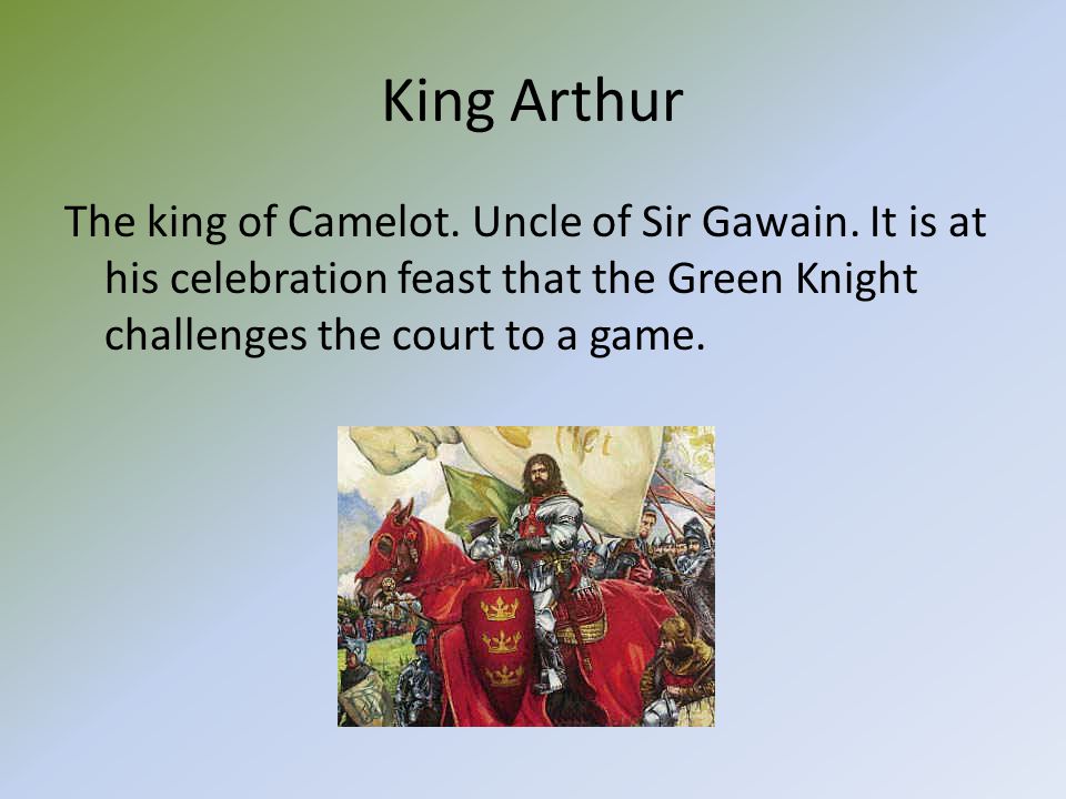 King Arthur The king of Camelot. Uncle of Sir Gawain.